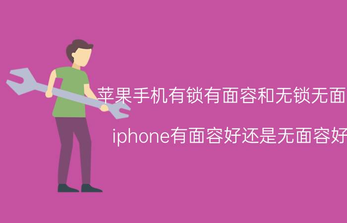 苹果手机有锁有面容和无锁无面容 iphone有面容好还是无面容好？